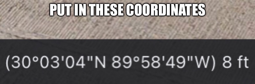 PUT IN THESE COORDINATES | made w/ Imgflip meme maker