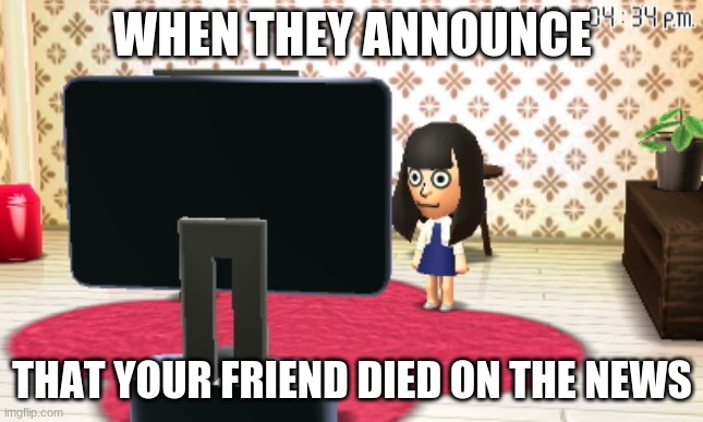 Ava doesn't look too happy. | WHEN THEY ANNOUNCE; THAT YOUR FRIEND DIED ON THE NEWS | image tagged in mii | made w/ Imgflip meme maker