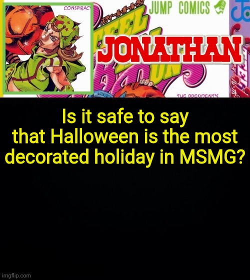 Is it safe to say that Halloween is the most decorated holiday in MSMG? | image tagged in jonathan's template | made w/ Imgflip meme maker