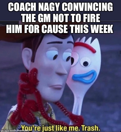 Trash | COACH NAGY CONVINCING THE GM NOT TO FIRE HIM FOR CAUSE THIS WEEK | image tagged in chicago bears,football,bad meme | made w/ Imgflip meme maker
