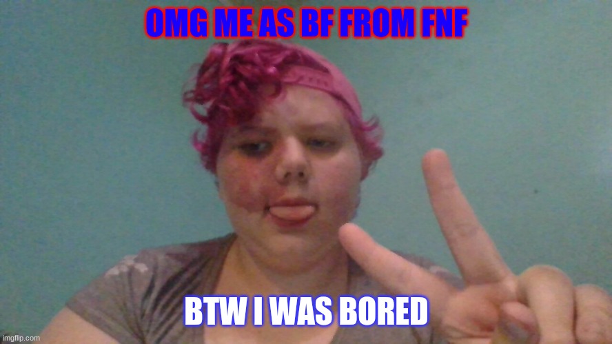 my bored af | OMG ME AS BF FROM FNF; BTW I WAS BORED | image tagged in me and hat | made w/ Imgflip meme maker