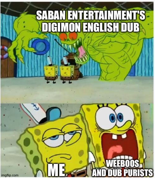 SpongeBob SquarePants scared but also not scared | SABAN ENTERTAINMENT'S DIGIMON ENGLISH DUB; WEEBOOS AND DUB PURISTS; ME | image tagged in spongebob squarepants scared but also not scared | made w/ Imgflip meme maker