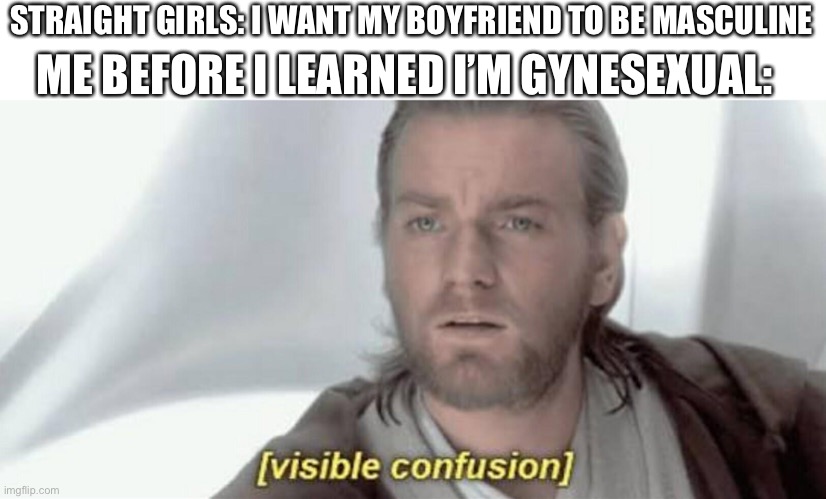 Visible Confusion | ME BEFORE I LEARNED I’M GYNESEXUAL:; STRAIGHT GIRLS: I WANT MY BOYFRIEND TO BE MASCULINE | image tagged in visible confusion | made w/ Imgflip meme maker