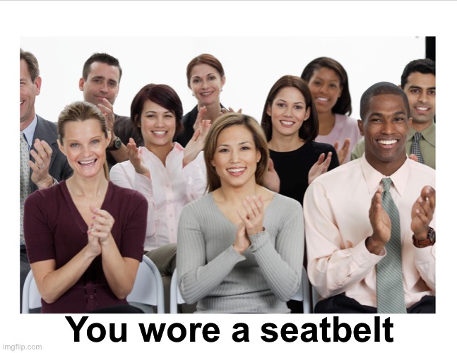 People Clapping | You wore a seatbelt | image tagged in people clapping | made w/ Imgflip meme maker