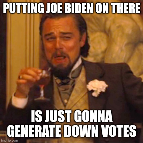 Laughing Leo Meme | PUTTING JOE BIDEN ON THERE IS JUST GONNA GENERATE DOWN VOTES | image tagged in memes,laughing leo | made w/ Imgflip meme maker