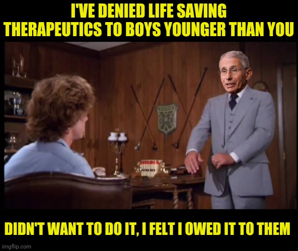 I'VE DENIED LIFE SAVING THERAPEUTICS TO BOYS YOUNGER THAN YOU DIDN'T WANT TO DO IT, I FELT I OWED IT TO THEM | made w/ Imgflip meme maker