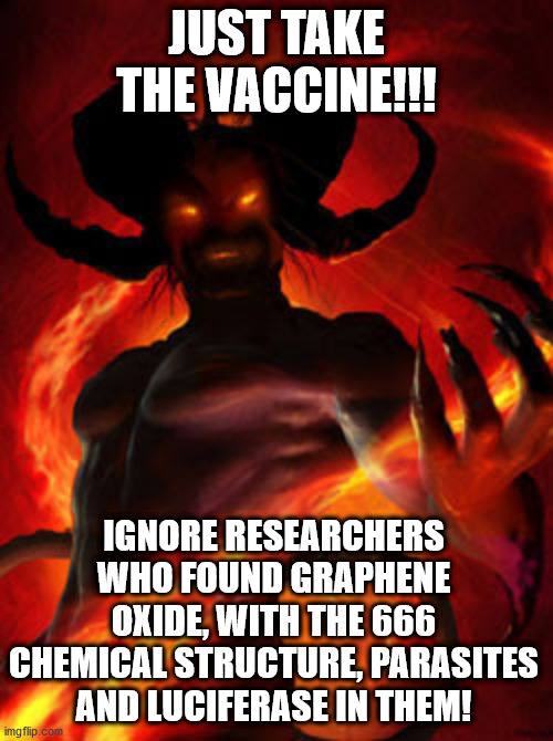 Just submit to Evil, do not resist, slave | JUST TAKE THE VACCINE!!! IGNORE RESEARCHERS WHO FOUND GRAPHENE OXIDE, WITH THE 666 CHEMICAL STRUCTURE, PARASITES AND LUCIFERASE IN THEM! | image tagged in demon | made w/ Imgflip meme maker