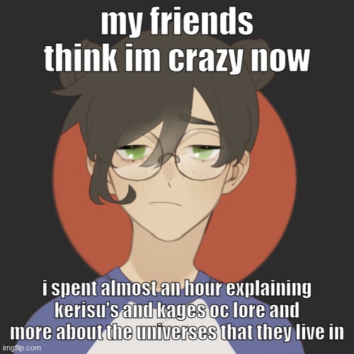 they seemed interested but i feel weird ; - ; | my friends think im crazy now; i spent almost an hour explaining kerisu's and kages oc lore and more about the universes that they live in | image tagged in damn | made w/ Imgflip meme maker