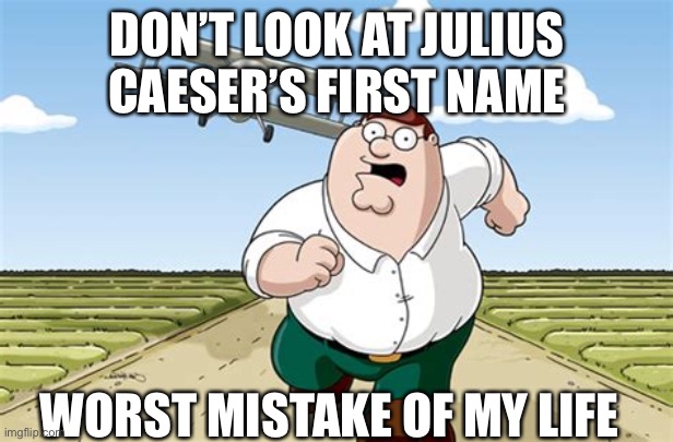 Shitpost go brrrr | DON’T LOOK AT JULIUS CAESER’S FIRST NAME; WORST MISTAKE OF MY LIFE | made w/ Imgflip meme maker
