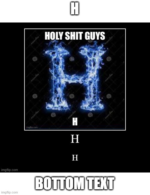 H; BOTTOM TEXT | made w/ Imgflip meme maker