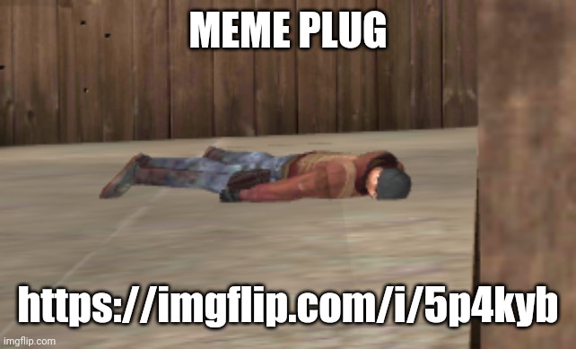 dead | MEME PLUG; https://imgflip.com/i/5p4kyb | image tagged in dead | made w/ Imgflip meme maker