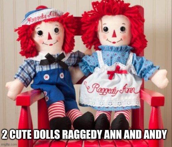 Raggedy ann | 2 CUTE DOLLS RAGGEDY ANN AND ANDY | image tagged in raggedy ann | made w/ Imgflip meme maker