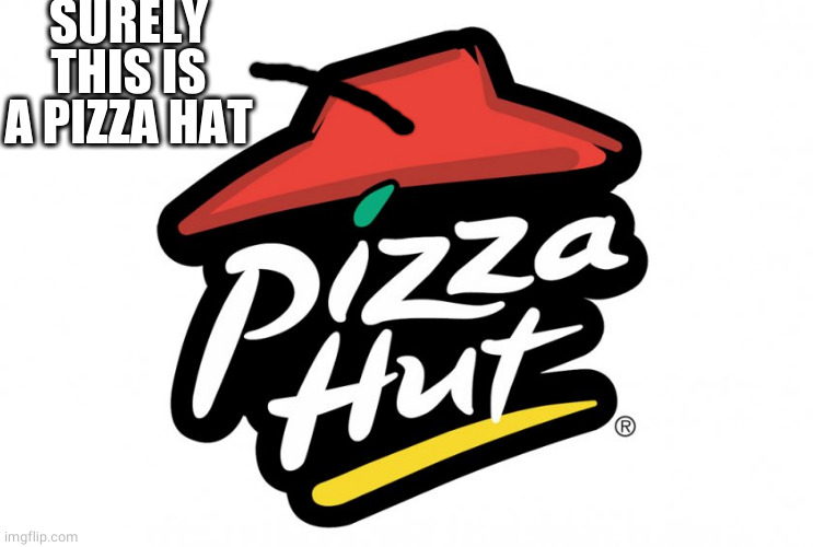 Pizza Hat? Surely | SURELY THIS IS A PIZZA HAT | image tagged in pizza hut | made w/ Imgflip meme maker