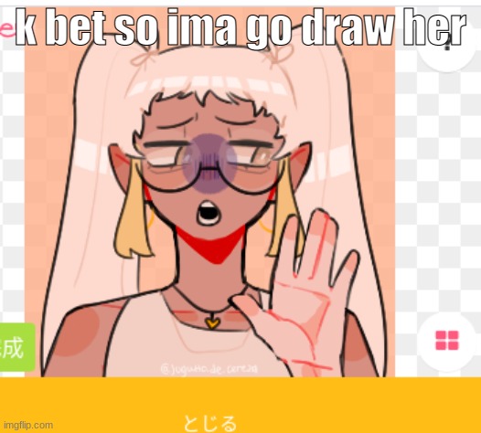 ngl ima just make them non binary i have  too many female ocs | k bet so ima go draw her | made w/ Imgflip meme maker