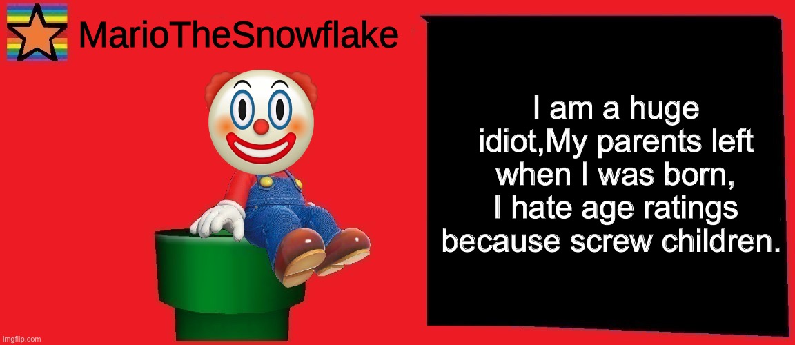 Just felt like posting this even though I understand it’s not funny anymore | I am a huge idiot,My parents left when I was born, I hate age ratings because screw children. | image tagged in mariothesnowflake announcement template v1 | made w/ Imgflip meme maker