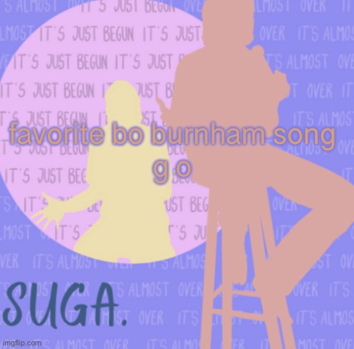 i'm going to be really sad if no one knows who that is ;-; | favorite bo burnham song
g o | image tagged in sugas bo burnham template | made w/ Imgflip meme maker