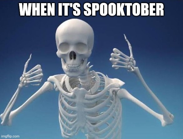 Yay ? | WHEN IT'S SPOOKTOBER | image tagged in happy skeleton,memes,spooktober,skeleton,happy,october | made w/ Imgflip meme maker
