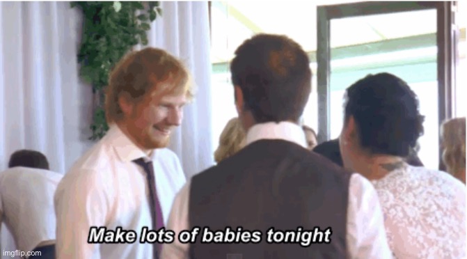 I hope the person above does with the person below | image tagged in make lots of babies tonight | made w/ Imgflip meme maker