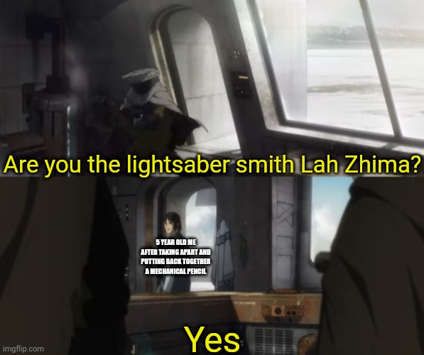 Are you the lightsaber smith Lah Zhima? | Are you the lightsaber smith Lah Zhima? 5 YEAR OLD ME AFTER TAKING APART AND PUTTING BACK TOGETHER A MECHANICAL PENCIL; Yes | image tagged in star wars,star wars visions,star wars anime,visions,anime,are you the lightsaber smith lah zhima | made w/ Imgflip meme maker