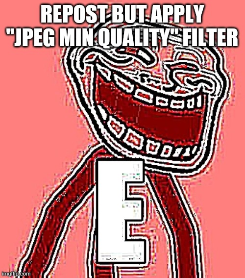 Trollface E | REPOST BUT APPLY "JPEG MIN QUALITY" FILTER | image tagged in trollface e | made w/ Imgflip meme maker