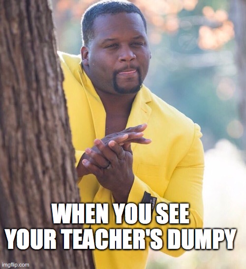 Black guy hiding behind tree | WHEN YOU SEE YOUR TEACHER'S DUMPY | image tagged in black guy hiding behind tree | made w/ Imgflip meme maker