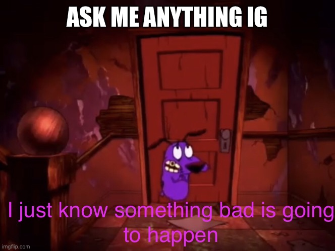 I just know something bad is going to happen | ASK ME ANYTHING IG | image tagged in i just know something bad is going to happen | made w/ Imgflip meme maker