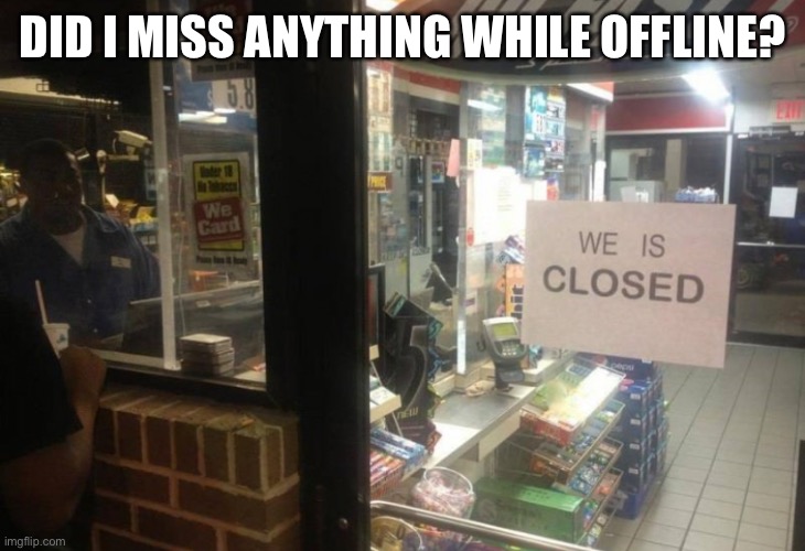 DID I MISS ANYTHING WHILE OFFLINE? | made w/ Imgflip meme maker