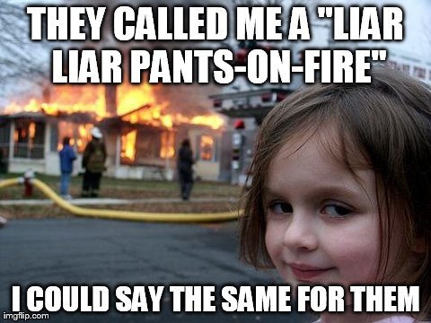 Disaster Girl Meme | THEY CALLED ME A "LIAR LIAR PANTS-ON-FIRE" I COULD SAY THE SAME FOR THEM | image tagged in memes,disaster girl | made w/ Imgflip meme maker
