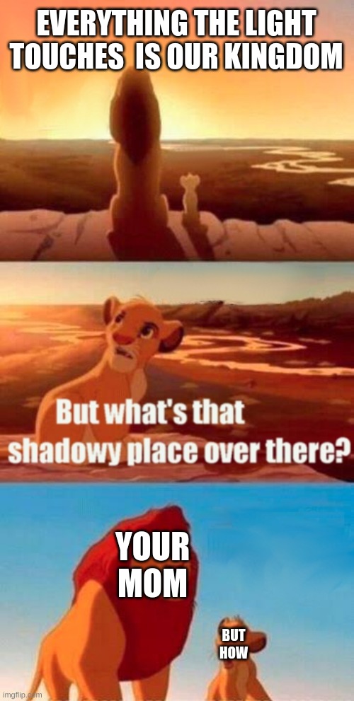 ooofff | EVERYTHING THE LIGHT TOUCHES  IS OUR KINGDOM; YOUR MOM; BUT HOW | image tagged in memes,simba shadowy place | made w/ Imgflip meme maker