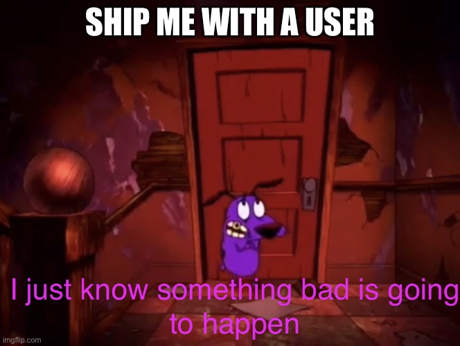 I just know something bad is going to happen | SHIP ME WITH A USER | image tagged in i just know something bad is going to happen | made w/ Imgflip meme maker