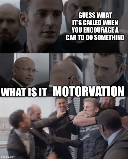I should be crucified for that one |  GUESS WHAT IT’S CALLED WHEN YOU ENCOURAGE A CAR TO DO SOMETHING; WHAT IS IT; MOTORVATION | image tagged in captain america elevator,pun,bad pun,car,motivation,stop reading the tags | made w/ Imgflip meme maker