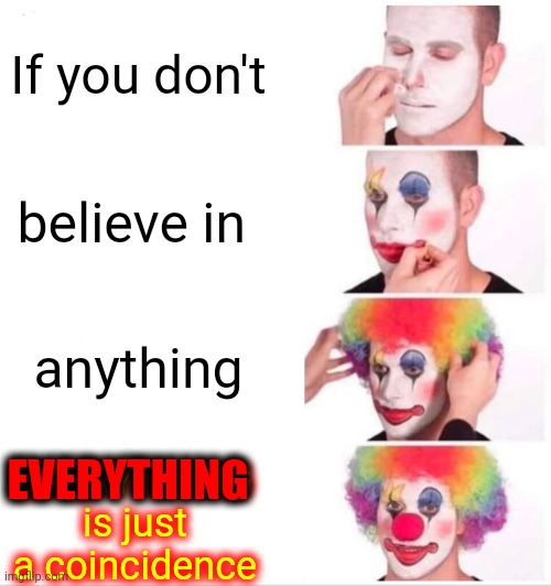 I Thunk Therefore I Be Or Not Be Sam I Am | If you don't; believe in; anything; EVERYTHING is just a coincidence; EVERYTHING | image tagged in memes,clown applying makeup,deep thoughts,not so deep deep thoughts,play with your brain,think something new everyday | made w/ Imgflip meme maker