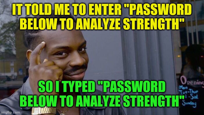 Roll Safe Think About It Meme | IT TOLD ME TO ENTER "PASSWORD BELOW TO ANALYZE STRENGTH" SO I TYPED "PASSWORD BELOW TO ANALYZE STRENGTH" | image tagged in memes,roll safe think about it | made w/ Imgflip meme maker