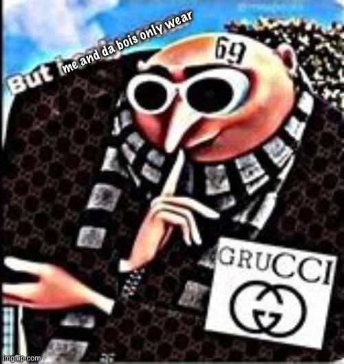 Gn | me and da bois only wear | image tagged in but i only wear grucci 69 | made w/ Imgflip meme maker