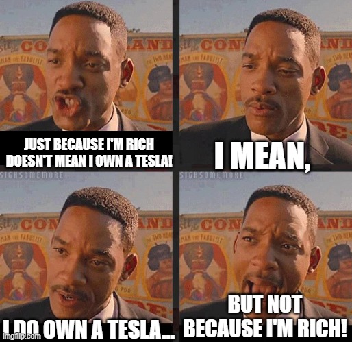 Tesla is the price of a normal car sometimes | I MEAN, JUST BECAUSE I'M RICH DOESN'T MEAN I OWN A TESLA! BUT NOT BECAUSE I'M RICH! I DO OWN A TESLA... | image tagged in but not because i'm black | made w/ Imgflip meme maker