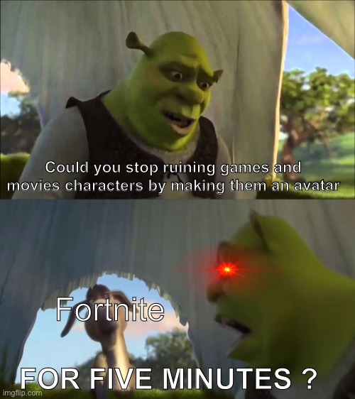 Not an unpopular opinion |  Could you stop ruining games and movies characters by making them an avatar; Fortnite; FOR FIVE MINUTES ? | image tagged in shrek five minutes | made w/ Imgflip meme maker