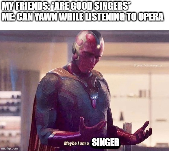 Maybe i am a monster blank | MY FRIENDS: *ARE GOOD SINGERS*
ME: CAN YAWN WHILE LISTENING TO OPERA; SINGER | image tagged in maybe i am a monster blank | made w/ Imgflip meme maker
