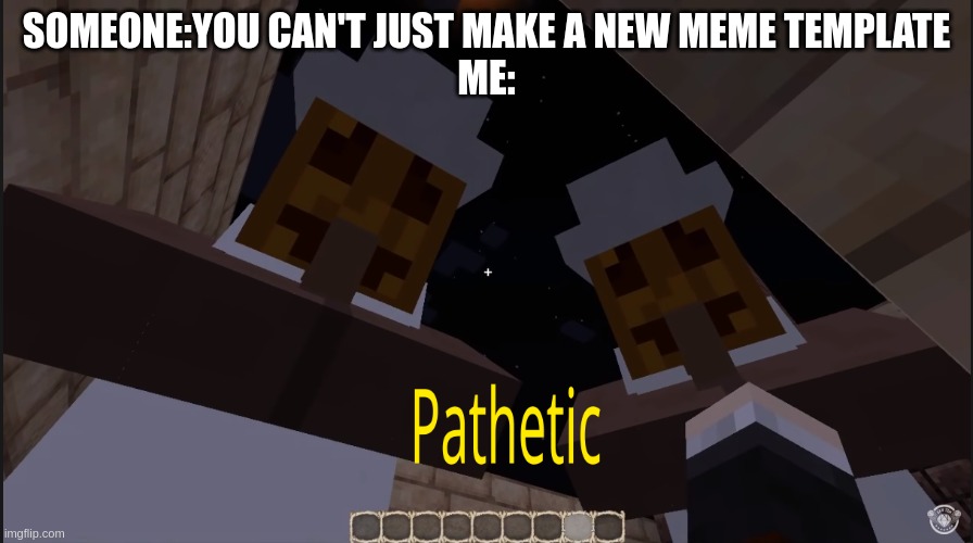 pathetic | SOMEONE:YOU CAN'T JUST MAKE A NEW MEME TEMPLATE
ME: | image tagged in halloween villager pathetic,pathetic | made w/ Imgflip meme maker