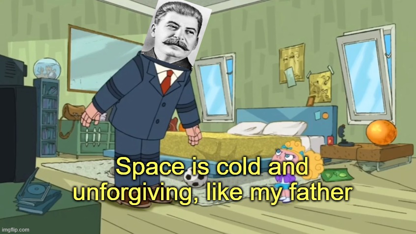 For those of you who don't know Joseph Stalin was beaten by his father | Space is cold and unforgiving, like my father | image tagged in rmk,stalin,meme,child abuse | made w/ Imgflip meme maker