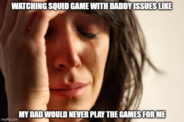 squid game sadness | WATCHING SQUID GAME WITH DADDY ISSUES LIKE; MY DAD WOULD NEVER PLAY THE GAMES FOR ME | image tagged in memes,first world problems | made w/ Imgflip meme maker