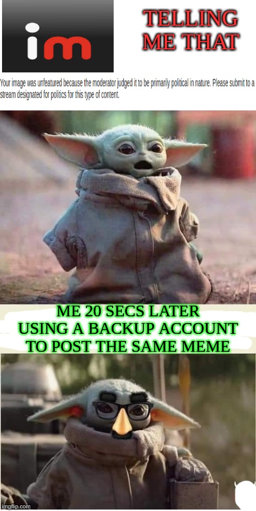 TELLING ME THAT; ME 20 SECS LATER USING A BACKUP ACCOUNT TO POST THE SAME MEME | image tagged in imgflip community,moderators,imposter,meanwhile on imgflip,thisimagehasalotoftags | made w/ Imgflip meme maker