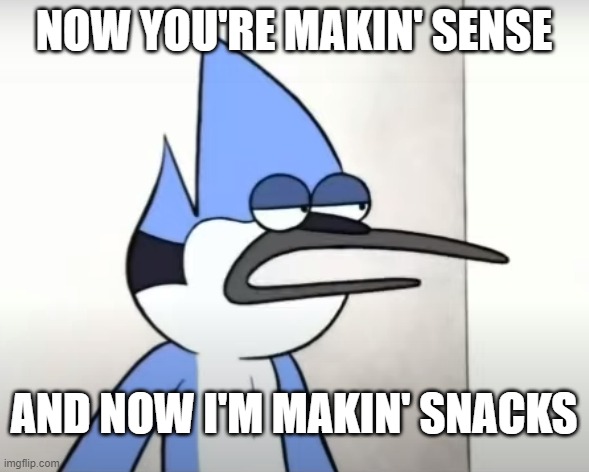 NOW YOU'RE MAKIN' SENSE AND NOW I'M MAKIN' SNACKS | made w/ Imgflip meme maker