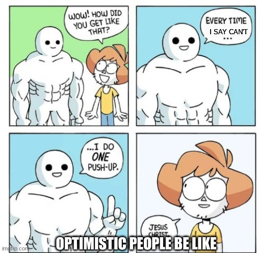 Optimistic people... like me :) | I SAY CAN'T; OPTIMISTIC PEOPLE BE LIKE | image tagged in i do one push-up | made w/ Imgflip meme maker