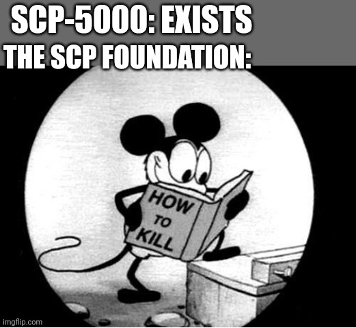 How to Kill with Mickey Mouse | SCP-5000: EXISTS; THE SCP FOUNDATION: | image tagged in how to kill with mickey mouse,scp meme,scp | made w/ Imgflip meme maker