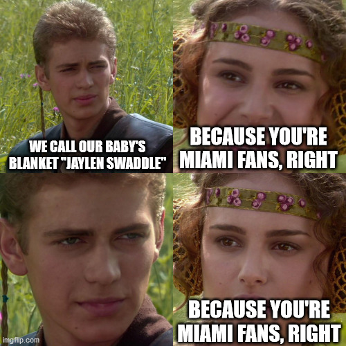 Anakin Padme 4 Panel | WE CALL OUR BABY'S BLANKET "JAYLEN SWADDLE"; BECAUSE YOU'RE MIAMI FANS, RIGHT; BECAUSE YOU'RE MIAMI FANS, RIGHT | image tagged in anakin padme 4 panel | made w/ Imgflip meme maker