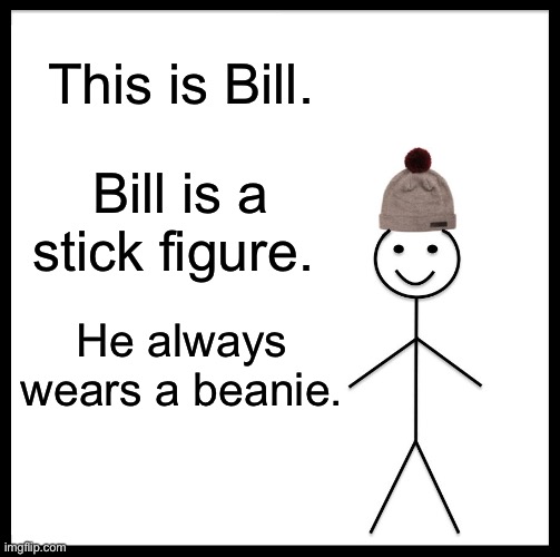 Be Like Bill | This is Bill. Bill is a stick figure. He always wears a beanie. | image tagged in memes,be like bill | made w/ Imgflip meme maker