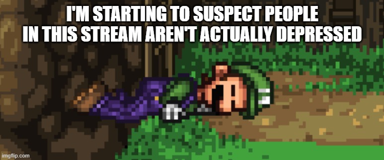 SSF2 dead Luigi | I'M STARTING TO SUSPECT PEOPLE IN THIS STREAM AREN'T ACTUALLY DEPRESSED | image tagged in ssf2 dead luigi | made w/ Imgflip meme maker