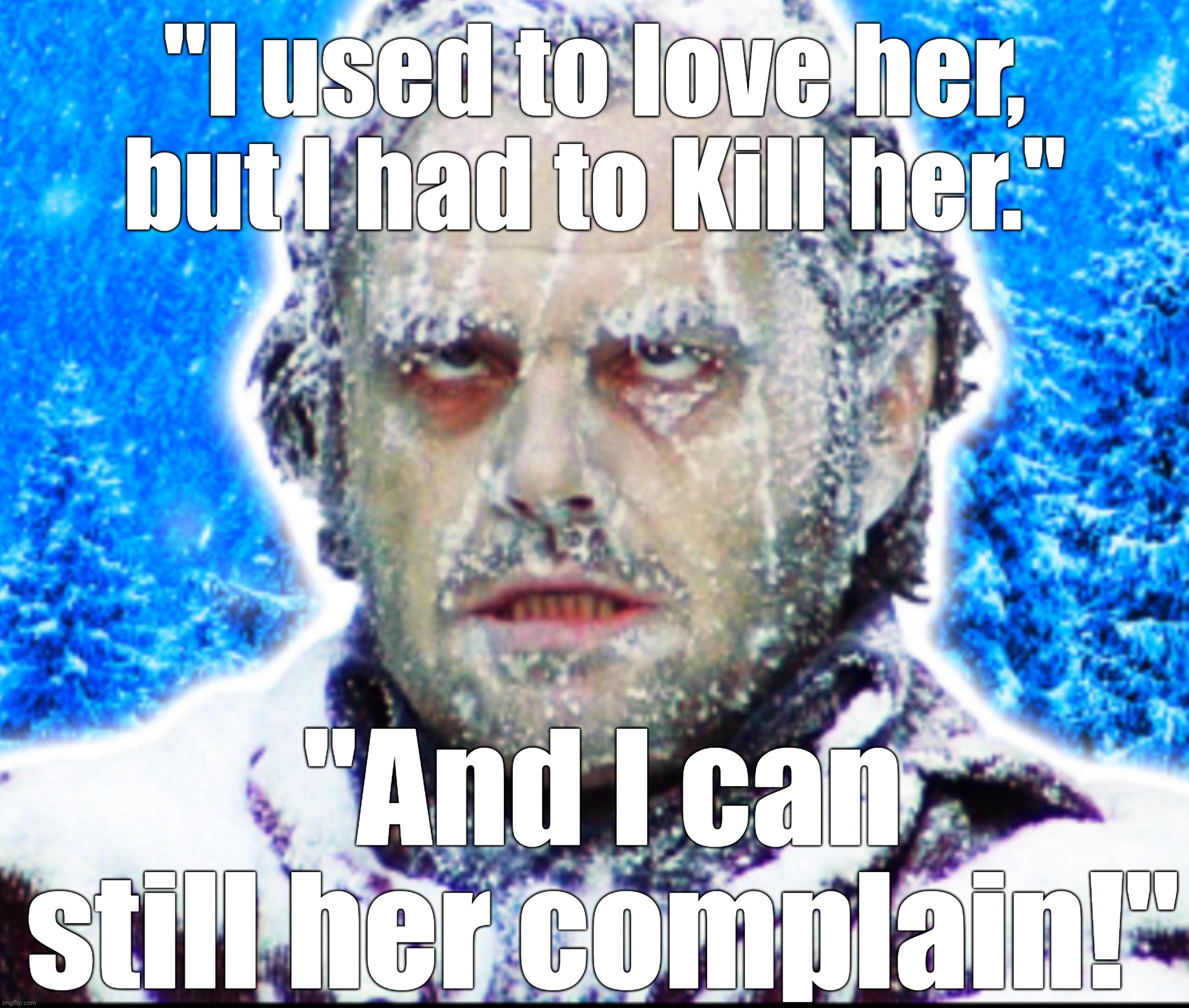 No rest for the Wicked. | "I used to love her, but I had to Kill her."; "And I can still her complain!" | image tagged in jack nicholson the shining snow | made w/ Imgflip meme maker