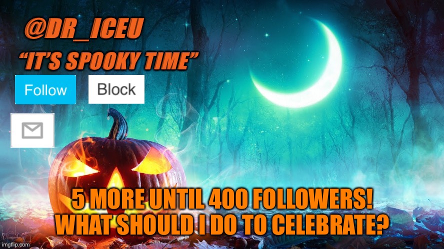 What should I do | 5 MORE UNTIL 400 FOLLOWERS! WHAT SHOULD I DO TO CELEBRATE? | image tagged in dr_iceu spooky month template | made w/ Imgflip meme maker