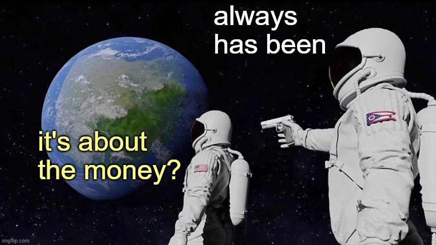 Always Has Been Meme | it's about
the money? always has been | image tagged in memes,always has been | made w/ Imgflip meme maker